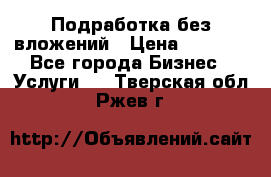 Подработка без вложений › Цена ­ 1 000 - Все города Бизнес » Услуги   . Тверская обл.,Ржев г.